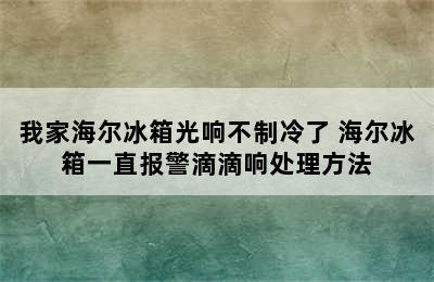 我家海尔冰箱光响不制冷了 海尔冰箱一直报警滴滴响处理方法